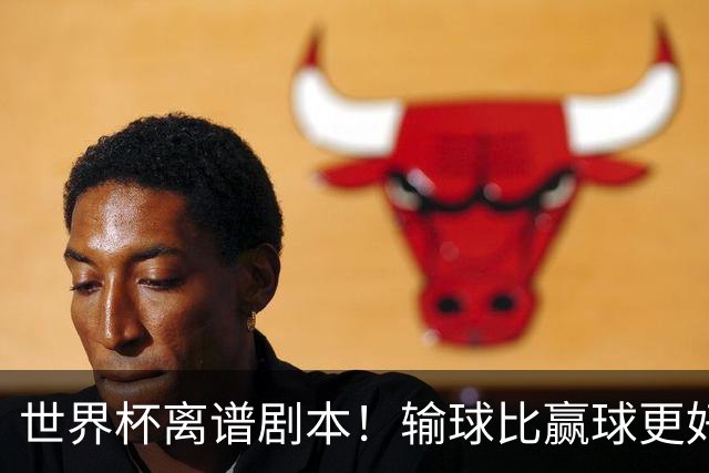 世界杯离谱剧本！输球比赢球更好！两队或争相摆烂