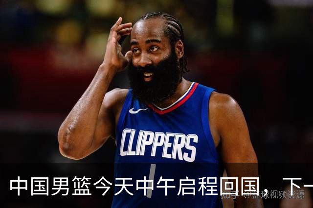 中国男篮今天中午启程回国，下一场正式比赛8月27日