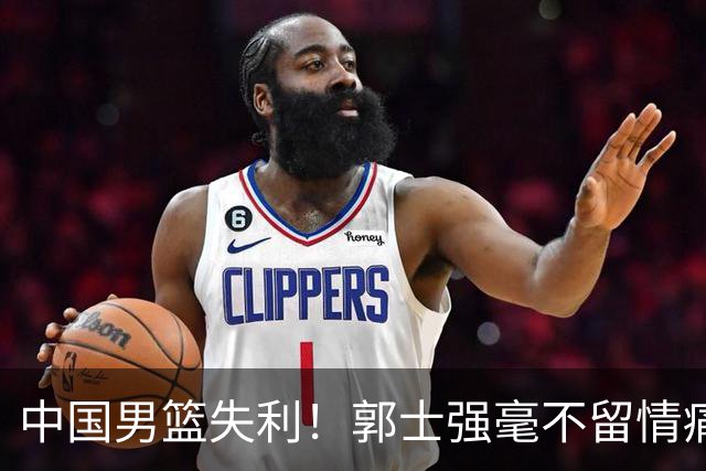 中国男篮失利！郭士强毫不留情痛斥一名先发，并非徐昕，也不是赵嘉义