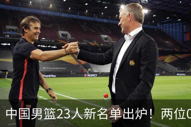 中国男篮23人新名单出炉！两位00后后卫成惊喜，郭士强太有魄力了