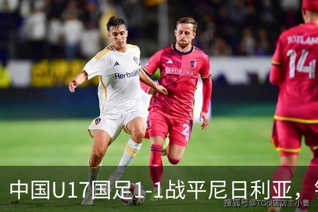 中国U17国足1-1战平尼日利亚，银川热身赛以1胜收官，最终积分居第二