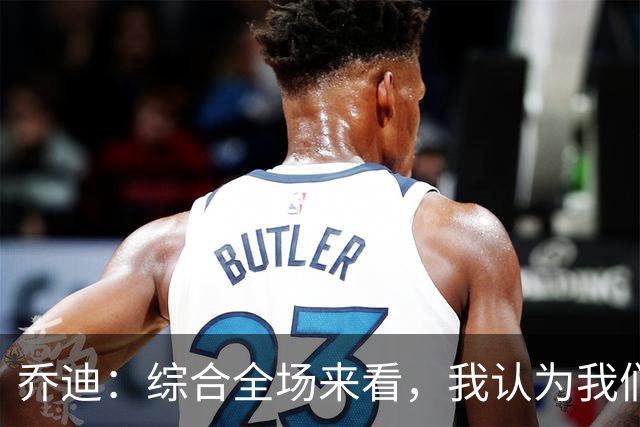乔迪：综合全场来看，我认为我们具备拿下比赛的机会
