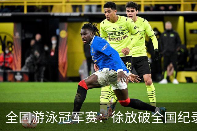 全国游泳冠军赛：徐放破全国纪录 于子迪刷新个人最佳