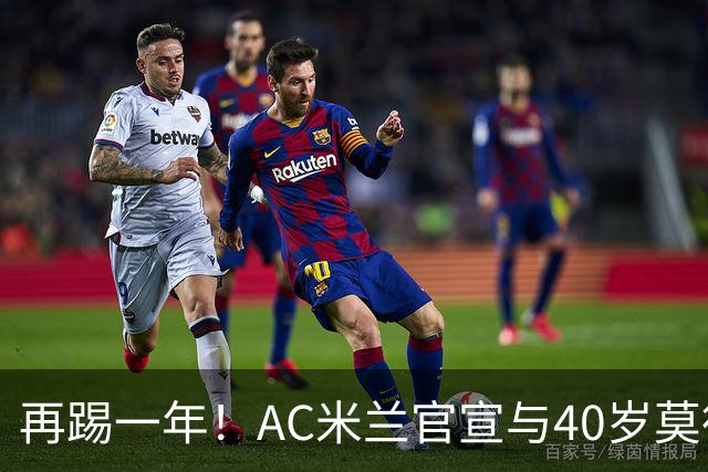 再踢一年！AC米兰官宣与40岁莫德里奇续约 明年夏天或正式退役