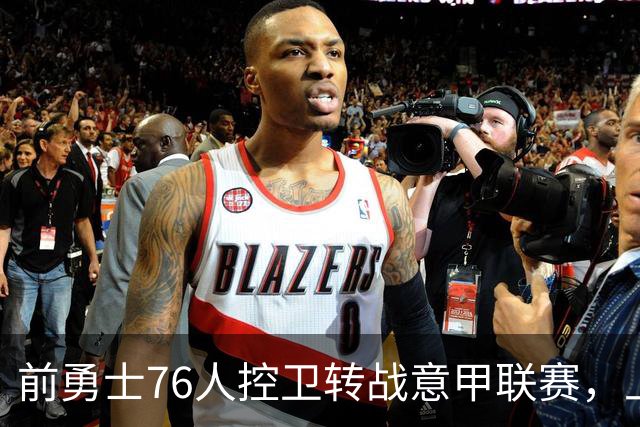 前勇士76人控卫转战意甲联赛，上赛季他在以色列赛场表现平平？