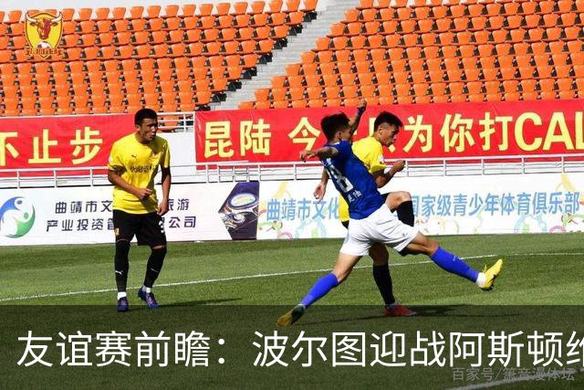 友谊赛前瞻：波尔图迎战阿斯顿维拉，双冠残阵巨龙球场交锋