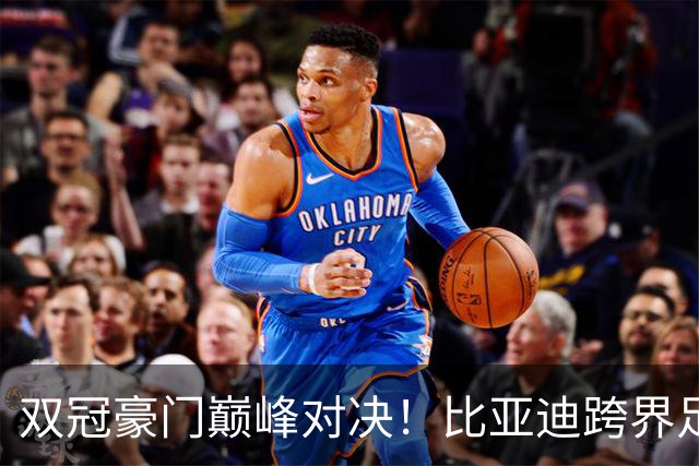 双冠豪门巅峰对决！比亚迪跨界足球？一文读懂中国品牌的全球格局