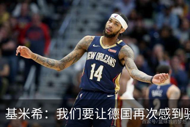 基米希：我们要让德国再次感到骄傲 这是参赛最大目标