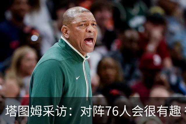 塔图姆采访：对阵76人会很有趣 很激动人心的