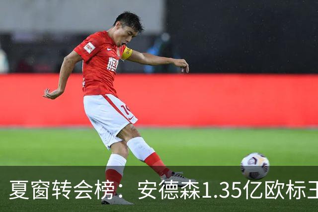 夏窗转会榜：安德森1.35亿欧标王 5000万欧+交易已11笔