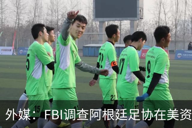 外媒：FBI调查阿根廷足协在美资金 或涉及洗钱与银行欺诈