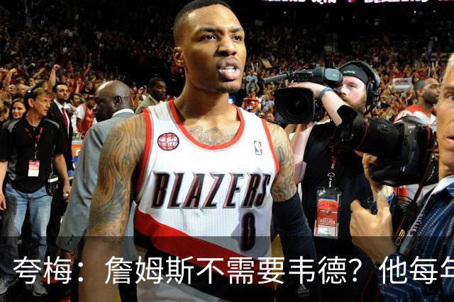 夸梅：詹姆斯不需要韦德？他每年都需要新队友 卡鲁索早受够他了