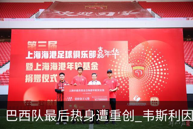 巴西队最后热身遭重创 韦斯利因伤离场替补席黯然落泪