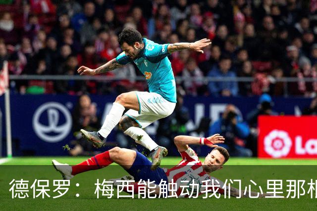 德保罗：梅西能触动我们心里那根弦，激励我们付出更多努力