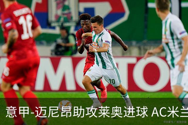 意甲-迈尼昂助攻莱奥进球 AC米兰连胜暂升榜首