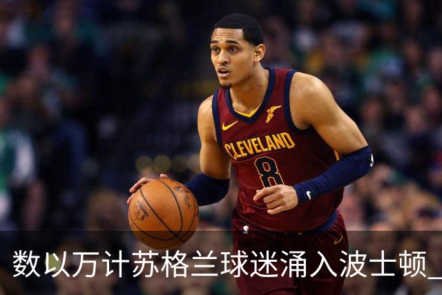 数以万计苏格兰球迷涌入波士顿 就算负债也要远征