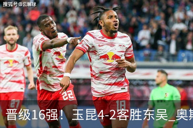 晋级16强！玉昆4-2客胜东吴 奥斯卡点射双响费尔南多破门