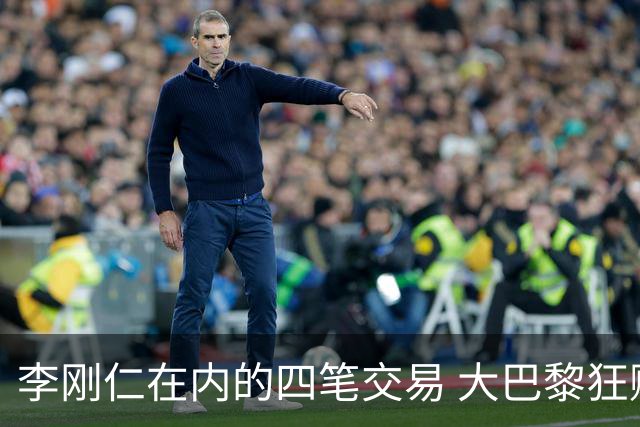 李刚仁在内的四笔交易 大巴黎狂赚一亿欧！大巴黎的算盘打得有多响