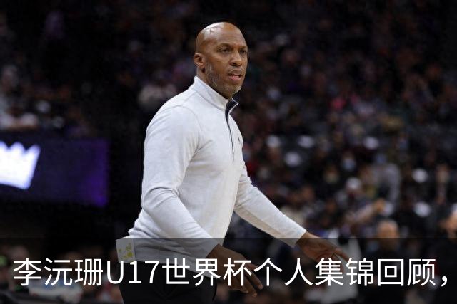 李沅珊U17世界杯个人集锦回顾，对阵拉脱维亚得到28分带队晋级
