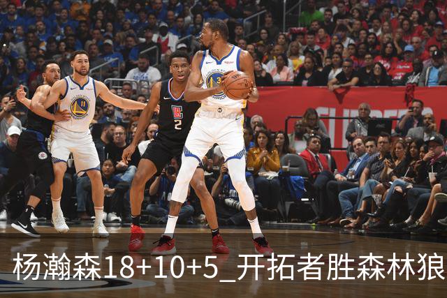 杨瀚森18+10+5 开拓者胜森林狼夏联首胜