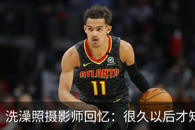 洗澡照摄影师回忆：很久以后才知道 那个婴儿是亚马尔