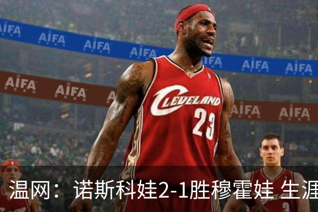 温网：诺斯科娃2-1胜穆霍娃 生涯首夺大满贯女单冠军