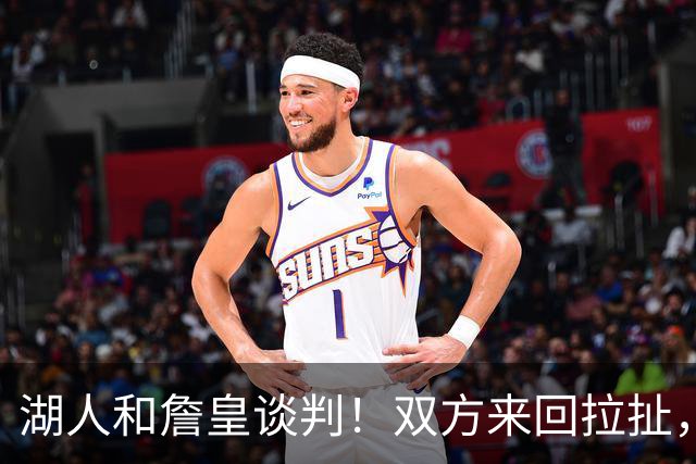 湖人和詹皇谈判！双方来回拉扯，有意14+10顶级中锋，曾要价小里