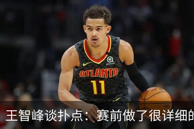 王智峰谈扑点：赛前做了很详细的数据分析，这个就不说太多了