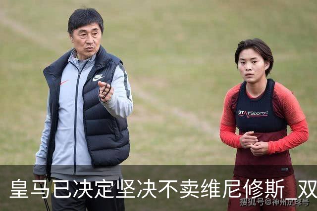 皇马已决定坚决不卖维尼修斯 双方续约谈判本周即将启动