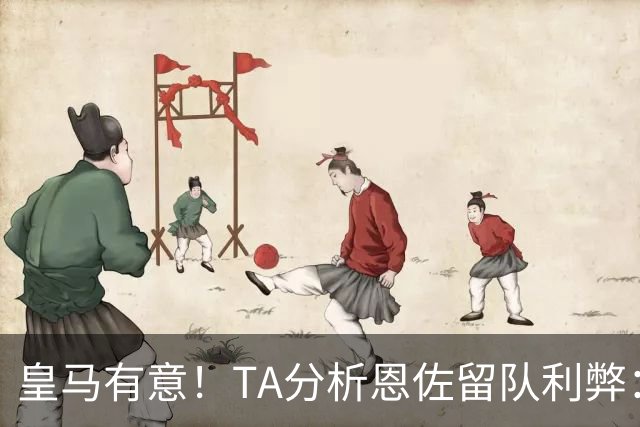 皇马有意！TA分析恩佐留队利弊：位置难被替代、但未能以身作则