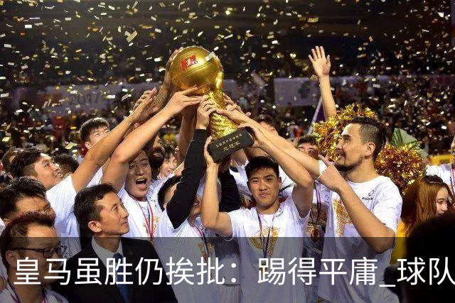 皇马虽胜仍挨批：踢得平庸 球队就靠这3人生存