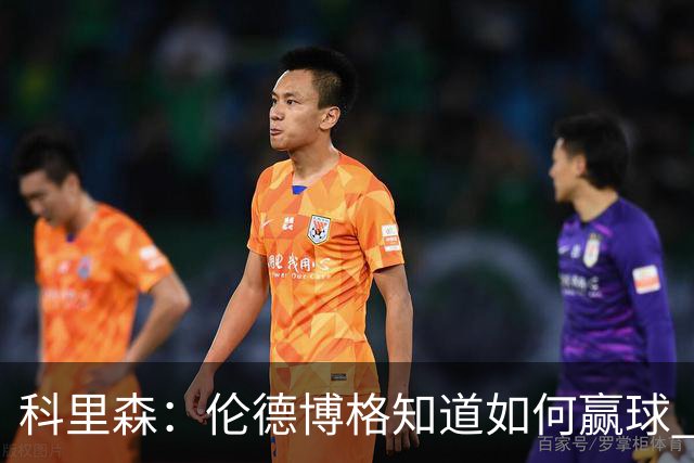 科里森：伦德博格知道如何赢球 这是球员最重要的技能