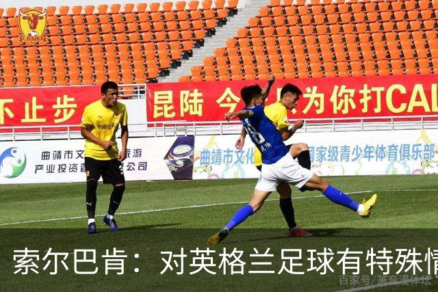 索尔巴肯：对英格兰足球有特殊情怀，已完成点球大战专项训练