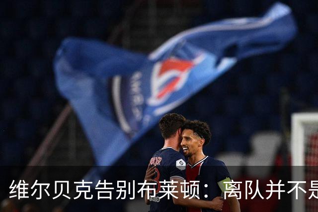 维尔贝克告别布莱顿：离队并不是原本计划好的；我爱你们