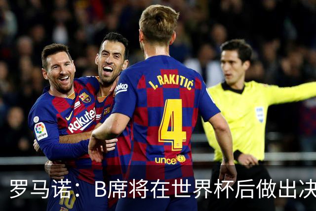 罗马诺：B席将在世界杯后做出决定 巴萨马竞均与其经纪人保持联系