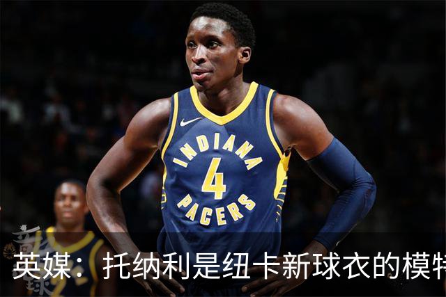 英媒：托纳利是纽卡新球衣的模特但仍可能离队，去年伊萨克也一样