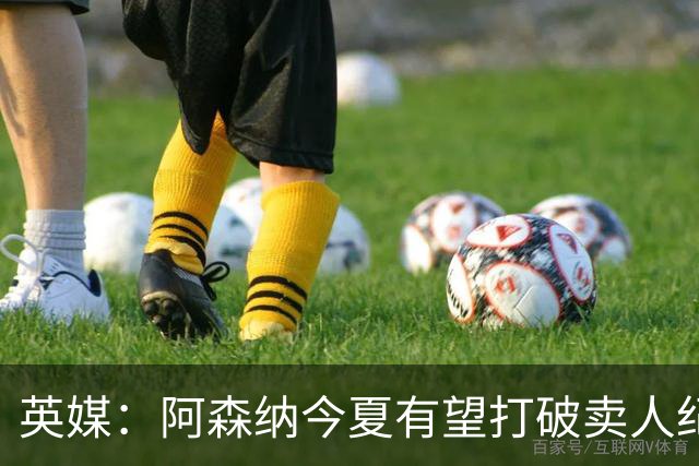 英媒：阿森纳今夏有望打破卖人纪录，此前纪录是3500万镑卖张伯伦