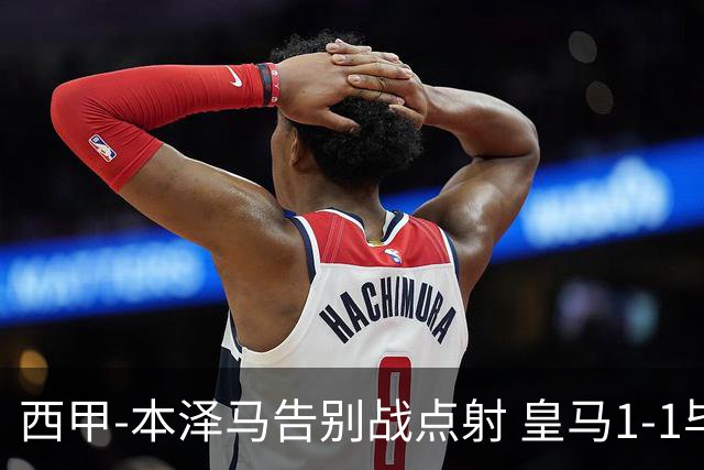 西甲-本泽马告别战点射 皇马1-1毕尔巴鄂竞技