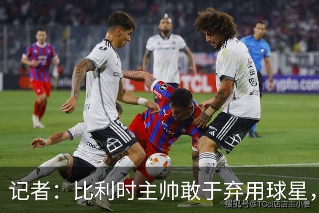 记者：比利时主帅敢于弃用球星，与马丁内斯纵容C罗形成鲜明对比