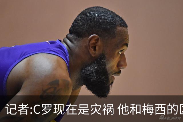 记者:C罗现在是灾祸 他和梅西的区别在哲学层面 他认为自己还25岁