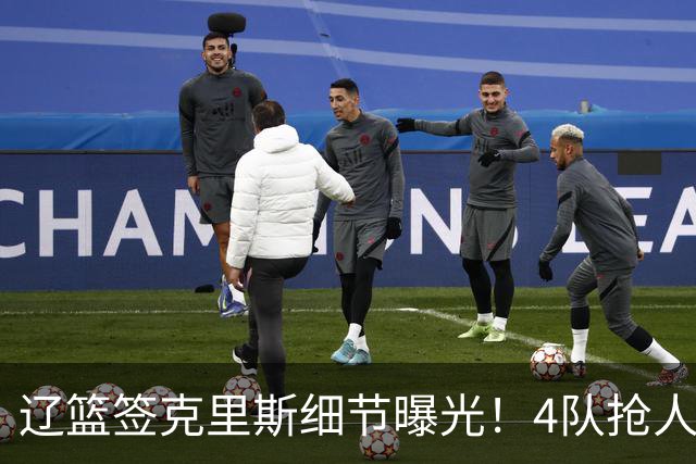 辽篮签克里斯细节曝光！4队抢人他选辽宁，9月初归队 名记担心1事