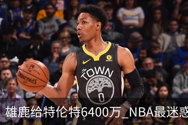 雄鹿给特伦特6400万? NBA最迷惑操作拆解