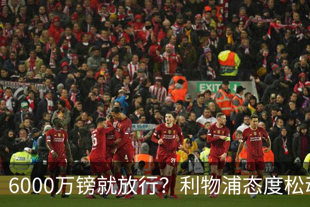 6000万镑就放行？利物浦态度松动，加克波离队悬念陡增