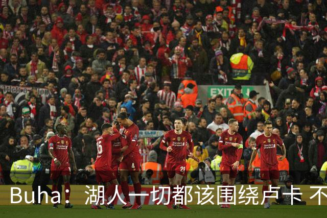 Buha：湖人一切都该围绕卢卡 不过他和詹姆斯都处于赢在当下局面