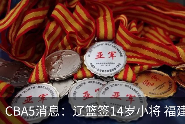 CBA5消息：辽篮签14岁小将 福建签强援 徐昕签美方经纪 徐杰刻苦特训