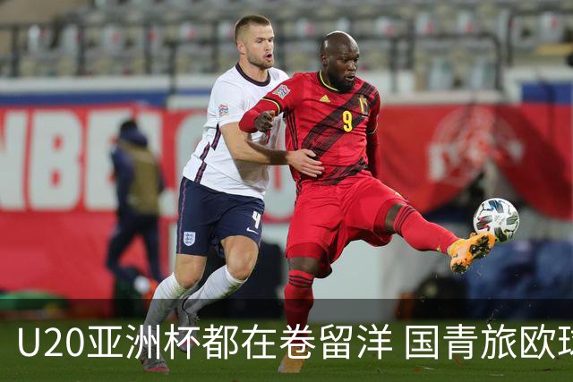 U20亚洲杯都在卷留洋 国青旅欧球员同组最少